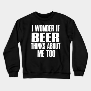 I Wonder If Beer Thinks About Me Too Crewneck Sweatshirt